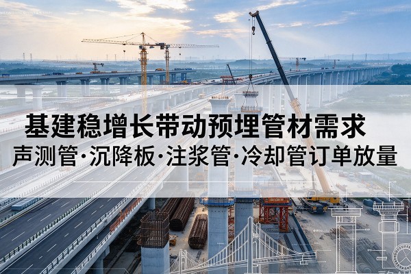 青川基建稳增长带动预埋监测管材需求，声测管、沉降板、注浆管订单持续放量